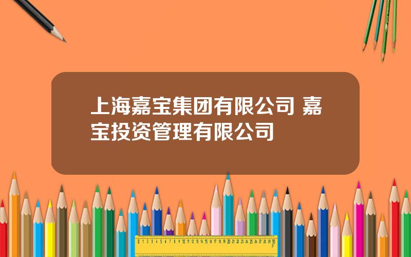 上海嘉宝集团有限公司 嘉宝投资管理有限公司